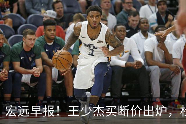 宏远早报！王少杰买断价出炉，杜锋深夜发声，徐杰顶薪成疑